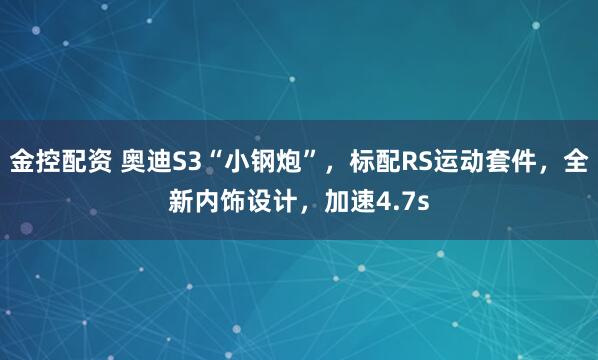 金控配资 奥迪S3“小钢炮”，标配RS运动套件，全新内饰设计，加速4.7s