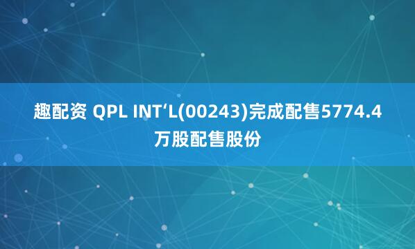 趣配资 QPL INT‘L(00243)完成配售5774.4万股配售股份