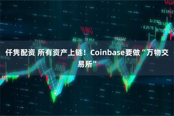 仟隽配资 所有资产上链！Coinbase要做“万物交易所”