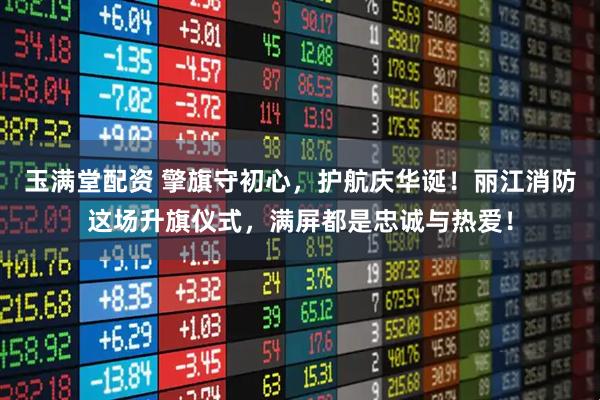 玉满堂配资 擎旗守初心，护航庆华诞！丽江消防这场升旗仪式，满屏都是忠诚与热爱！