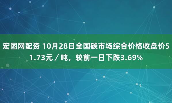 宏图网配资 10月28日全国碳市场综合价格收盘价51.73元／吨，较前一日下跌3.69%