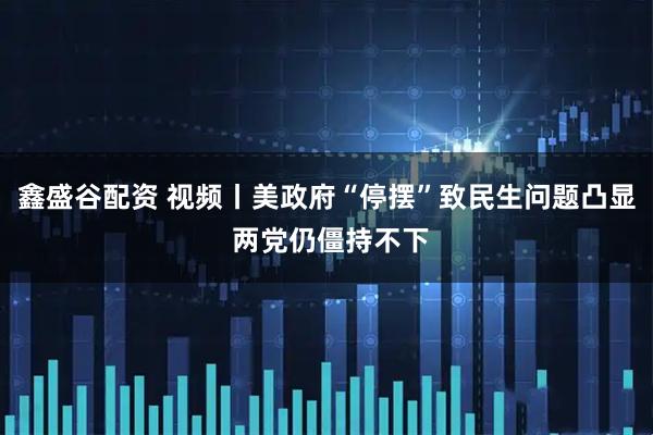 鑫盛谷配资 视频丨美政府“停摆”致民生问题凸显 两党仍僵持不下