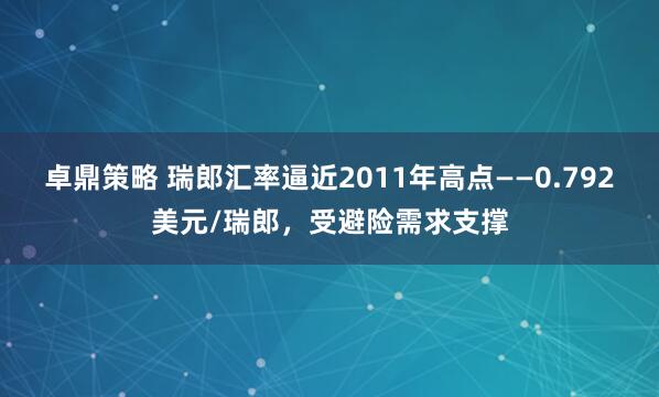 卓鼎策略 瑞郎汇率逼近2011年高点——0.792美元/瑞郎，受避险需求支撑