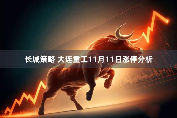 长城策略 大连重工11月11日涨停分析