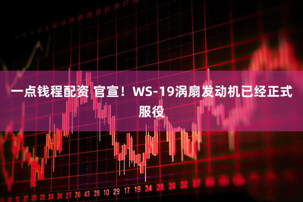 一点钱程配资 官宣！WS-19涡扇发动机已经正式服役