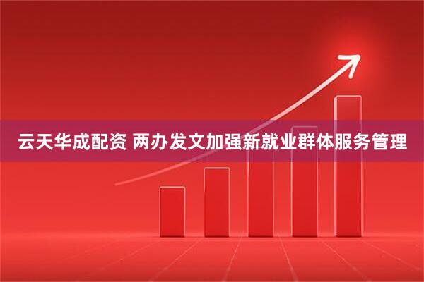 云天华成配资 两办发文加强新就业群体服务管理
